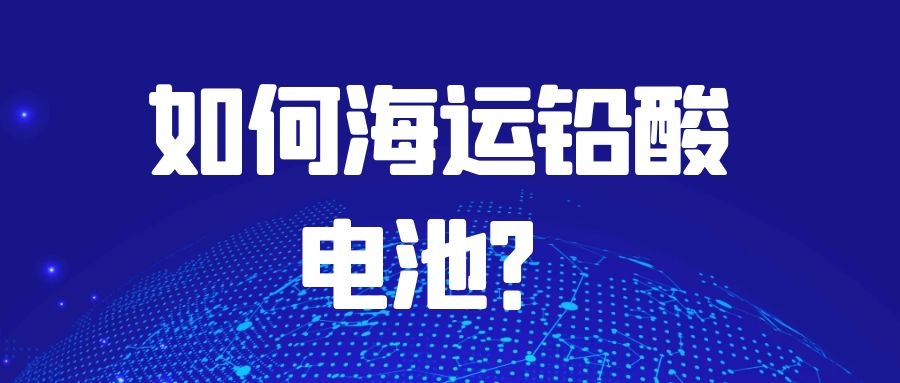 如何海運鉛酸電池？需要注意什么？