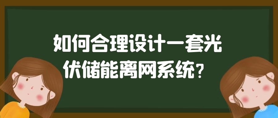 如何合理設計一套光伏儲能離網系統?
